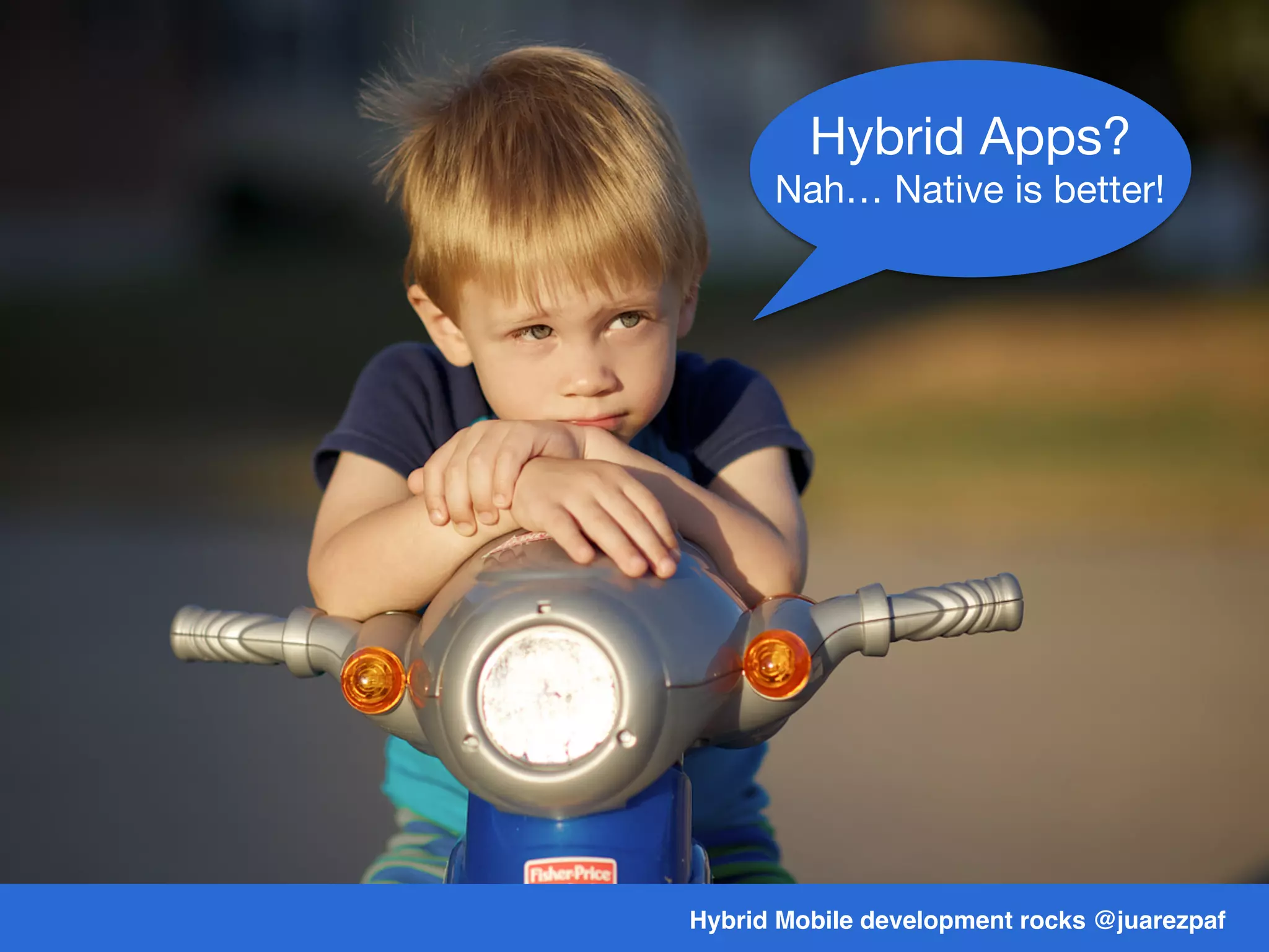 Hybrid Mobile development rocks @juarezpaf
Hybrid Apps?
Nah… Native is better!
 
