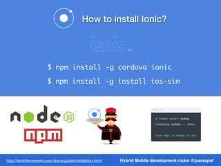 $ npm install -g cordova ionic
$ npm install -g install ios-sim
Hybrid Mobile development rocks @juarezpafhttp://ionicfram...