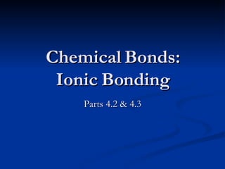 Chemical Bonds: Ionic Bonding Parts 4.2 & 4.3 