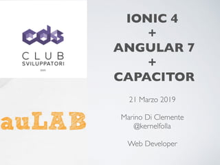 IONIC 4
+
ANGULAR 7
+
CAPACITOR
21 Marzo 2019
Marino Di Clemente
@kernelfolla
Web Developer
 