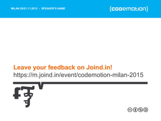 MILAN 20/21.11.2015 - SPEAKER’S NAME
Leave your feedback on Joind.in!
https://m.joind.in/event/codemotion-milan-2015
 