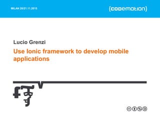 MILAN 20/21.11.2015
Use Ionic framework to develop mobile
applications
Lucio Grenzi
 