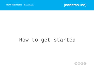 MILAN 20/21.11.2015 - Grenzi Lucio
How to get started
 