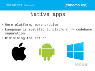 MILAN 20/21.11.2015 - Grenzi Lucio
Native apps
• More platform, more problem
• Language is specific to platform => codebas...