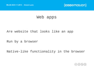 MILAN 20/21.11.2015 - Grenzi Lucio
Web apps
Are website that looks like an app
Run by a browser
Native-like functionality ...