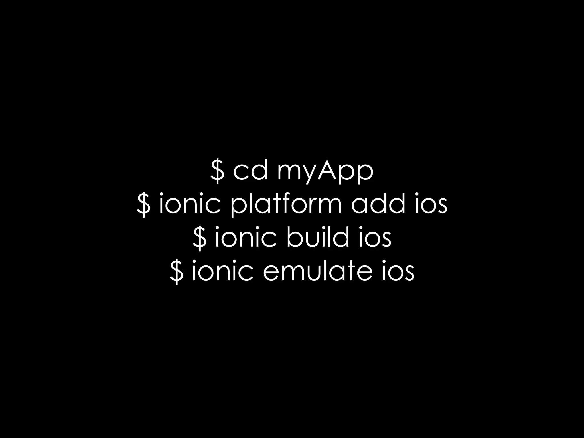 15
$ cd myApp
$ ionic platform add ios
$ ionic build ios
$ ionic emulate ios