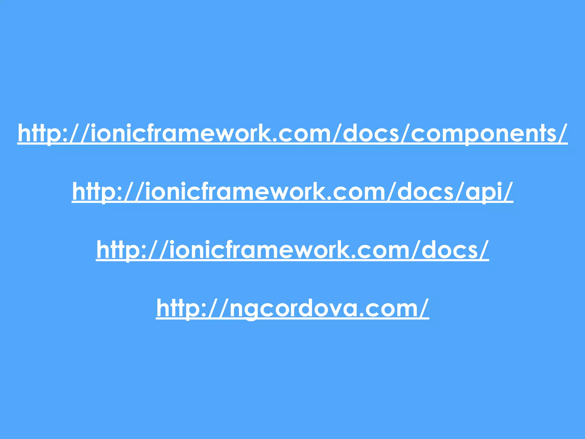http://ionicframework.com/docs/components/
http://ionicframework.com/docs/api/
http://ionicframework.com/docs/
http://ngcordova.com/