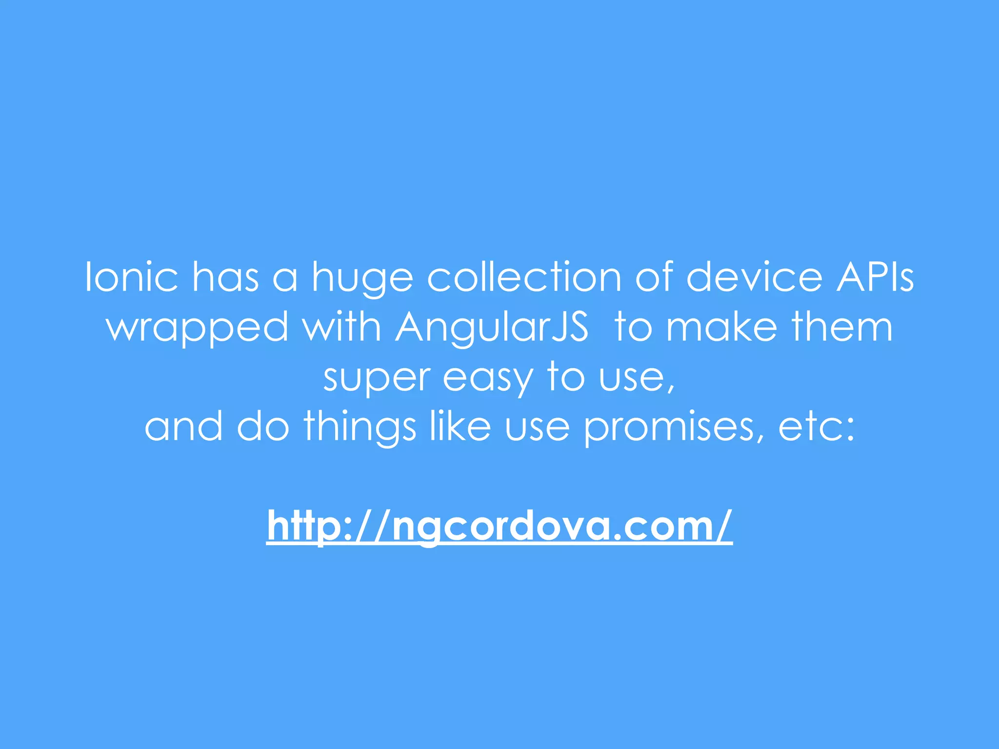 Ionic has a huge collection of device APIs
wrapped with AngularJS to make them
super easy to use,
and do things like use promises, etc:
http://ngcordova.com/