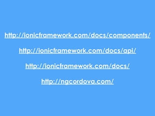 http://ionicframework.com/docs/components/
http://ionicframework.com/docs/api/
http://ionicframework.com/docs/
http://ngcordova.com/
 