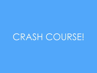 CRASH COURSE!
 
