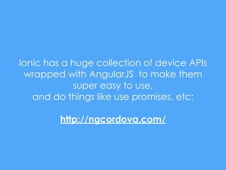 Ionic has a huge collection of device APIs
wrapped with AngularJS to make them
super easy to use,
and do things like use promises, etc:
http://ngcordova.com/
 