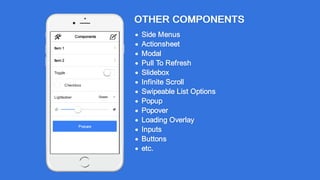 OTHER COMPONENTS
Side Menus
Actionsheet
Modal
Pull To Refresh
Slidebox
Infinite Scroll
Swipeable List Options
Popup
Popover
Loading Overlay
Inputs
Buttons
etc.
Popups
Item 1 
Item 2 
Toggle
Checkbox
Lightsaber Green
 
Components 
 