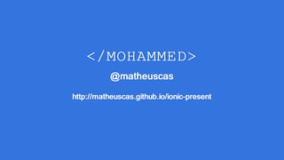 </MOHAMMED>
@matheuscas
http://matheuscas.github.io/ionic-present
 