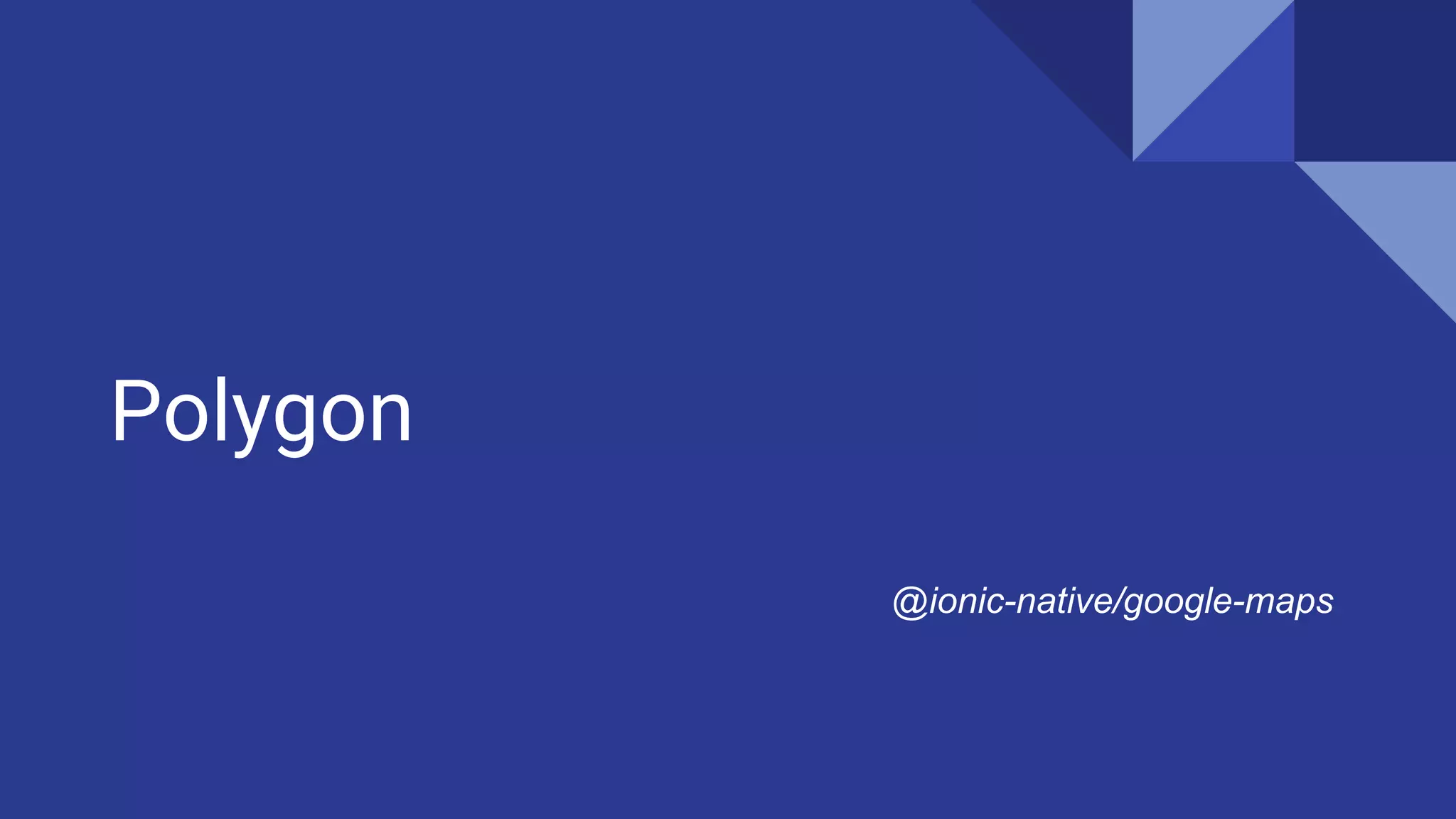 Polygon
@ionic-native/google-maps
 