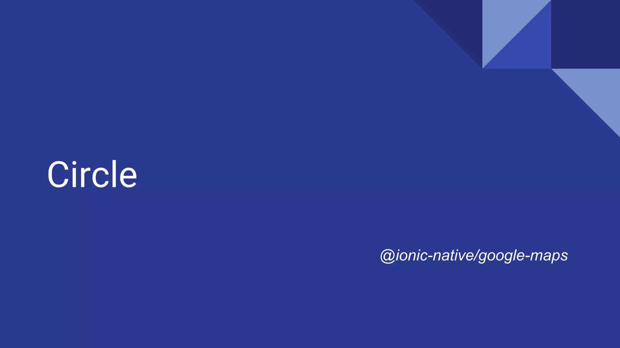 Circle
@ionic-native/google-maps
 