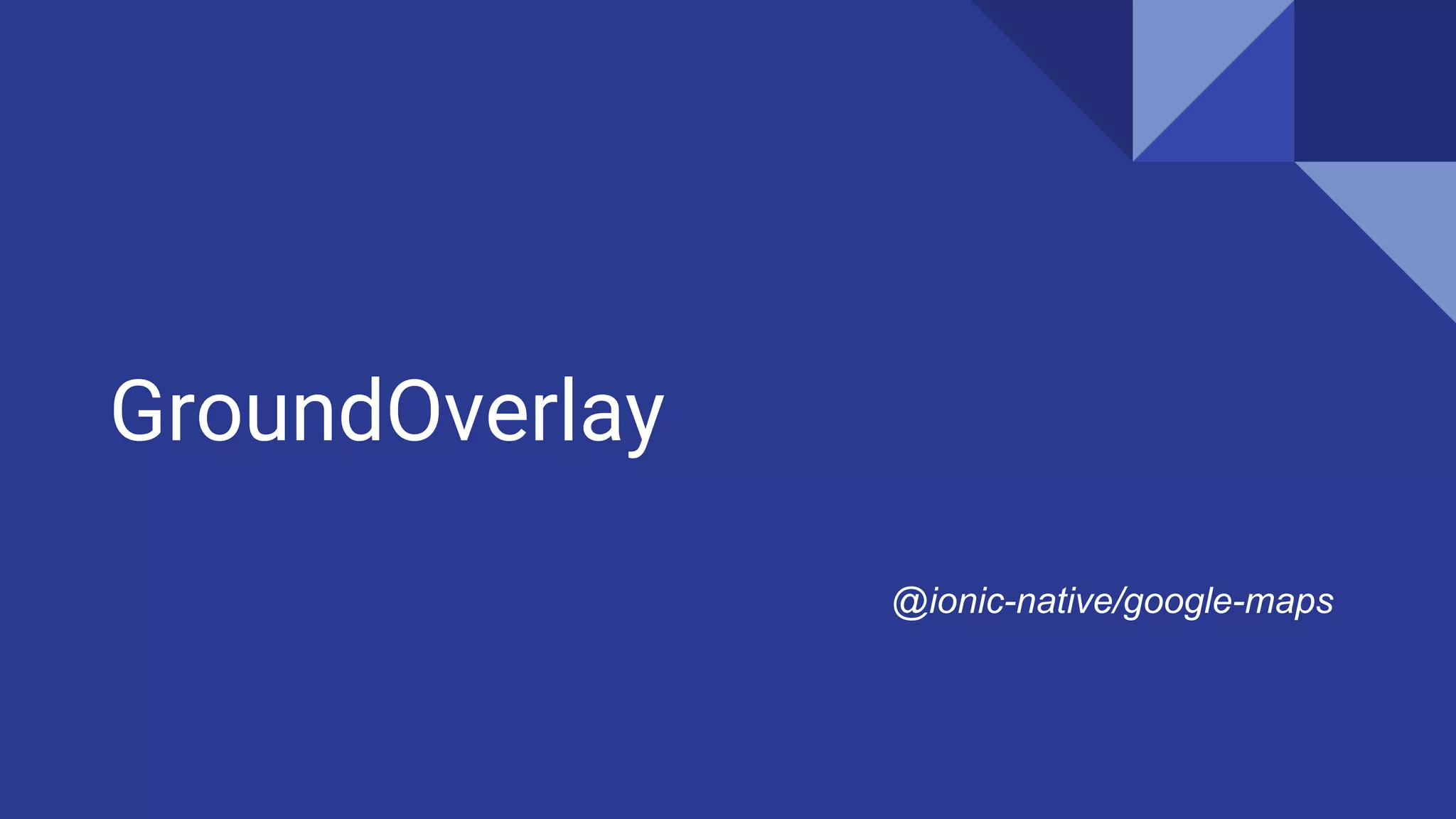 GroundOverlay
@ionic-native/google-maps
 
