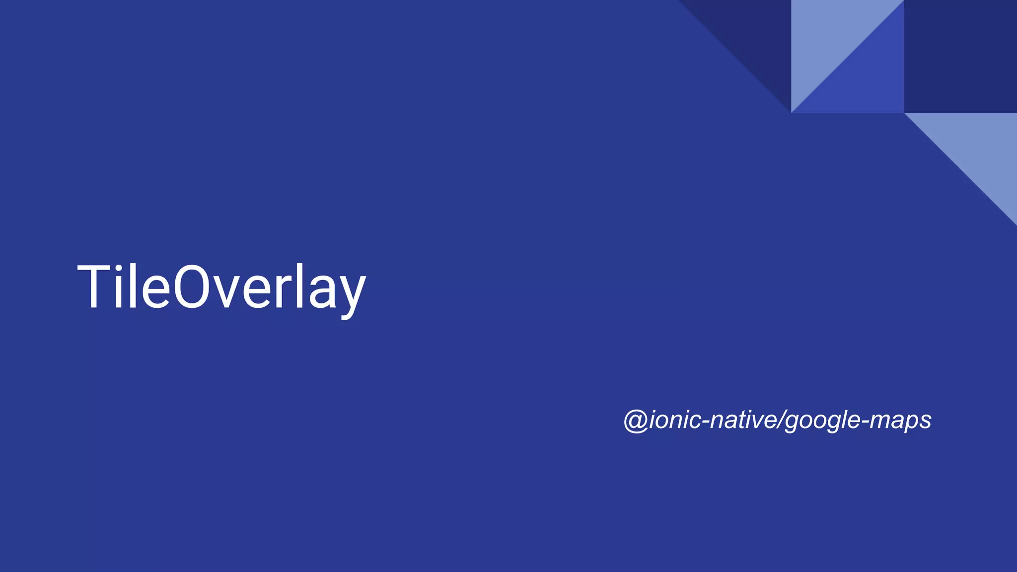 TileOverlay
@ionic-native/google-maps
 