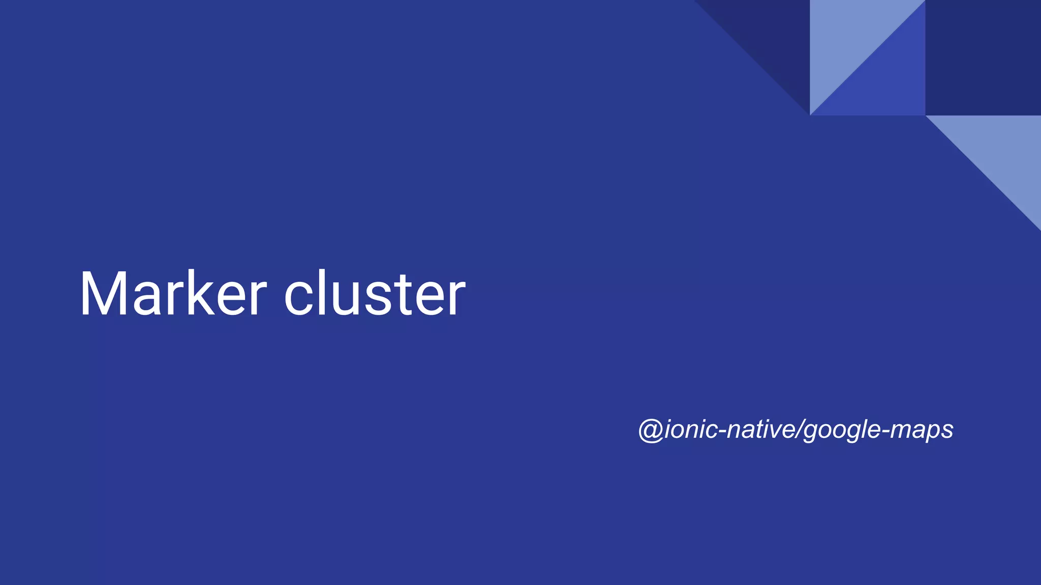 Marker cluster
@ionic-native/google-maps
 