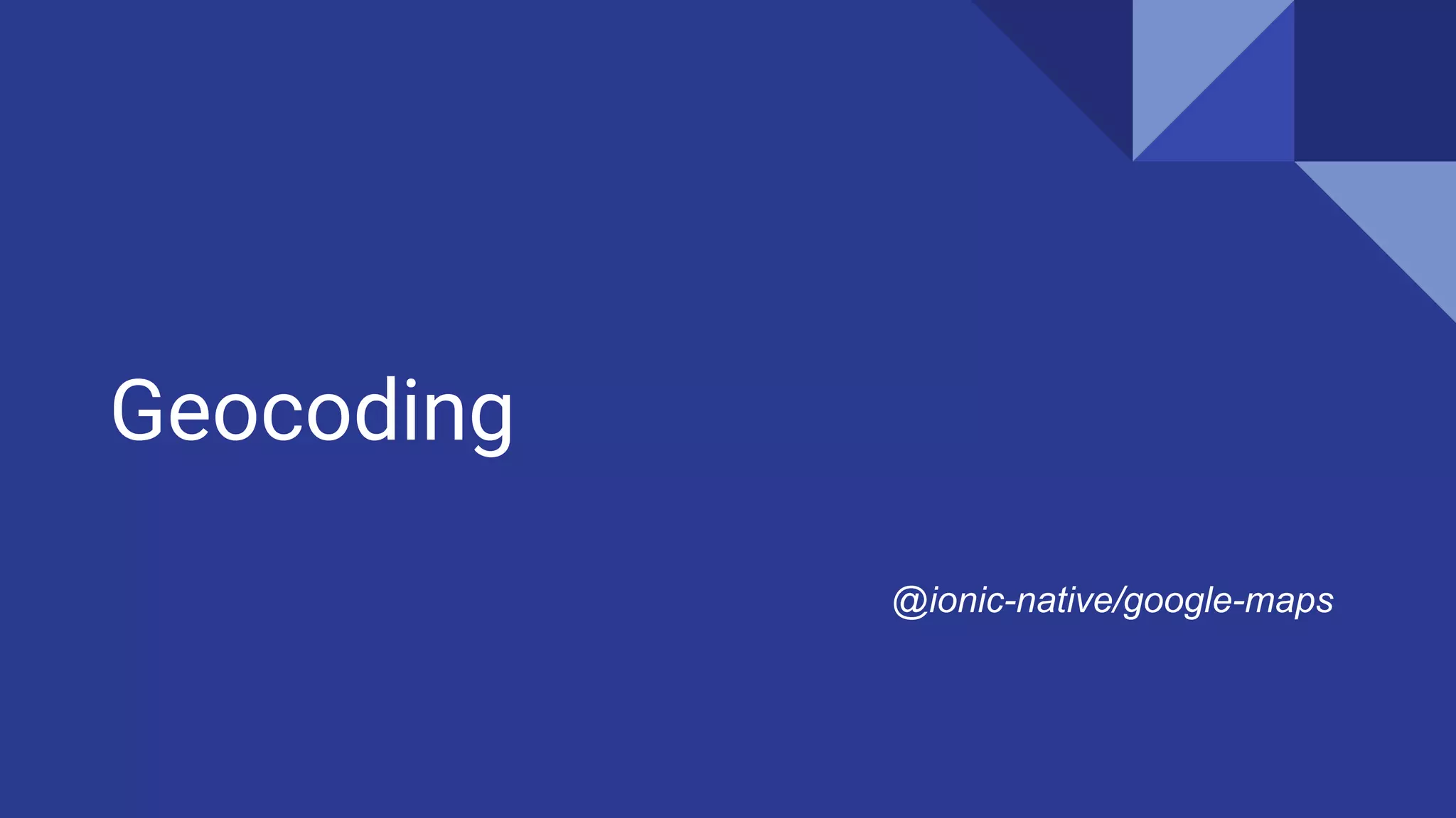 Geocoding
@ionic-native/google-maps
 