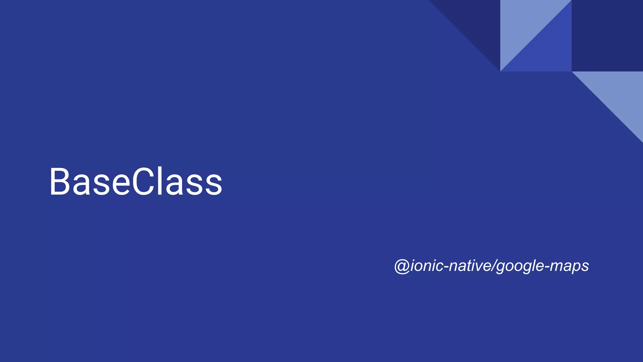 BaseClass
@ionic-native/google-maps
 
