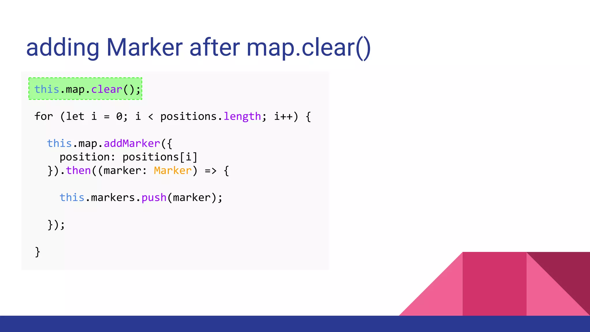 adding Marker after map.clear()
this.map.clear();
for (let i = 0; i < positions.length; i++) {
this.map.addMarker({
position: positions[i]
}).then((marker: Marker) => {
this.markers.push(marker);
});
}
 