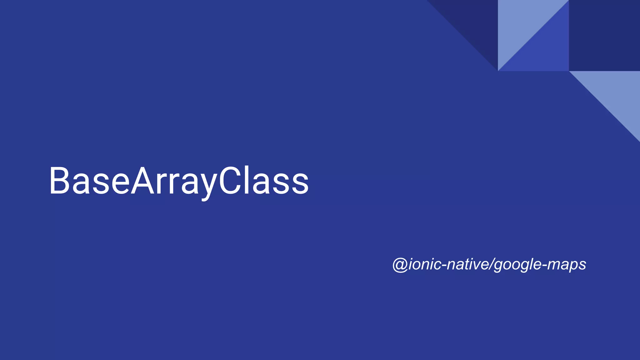 BaseArrayClass
@ionic-native/google-maps
 