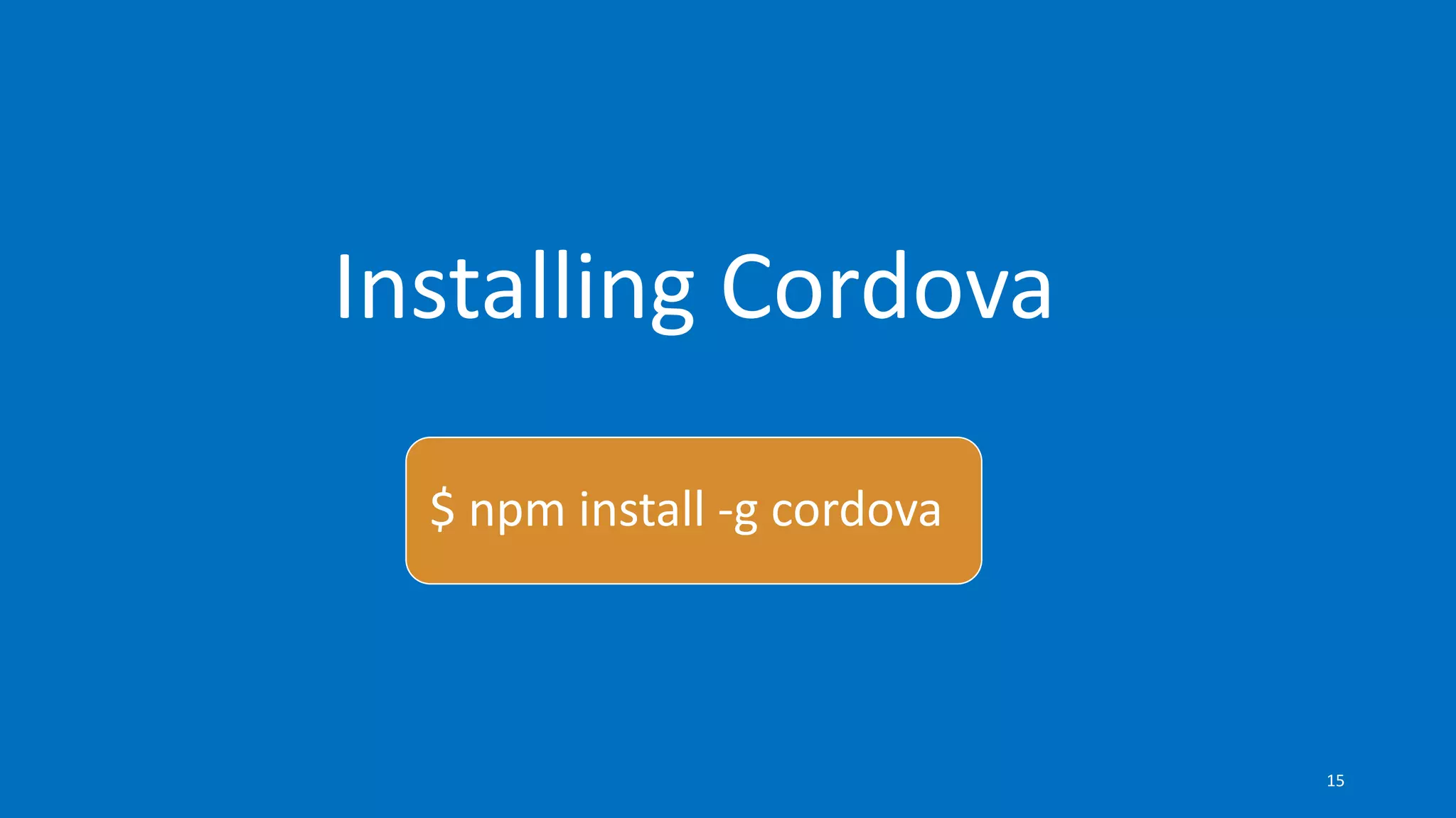 Installing Cordova
$ npm install -g cordova
15
 