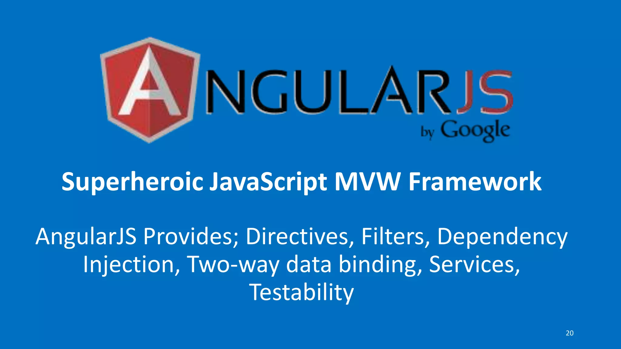 Superheroic JavaScript MVW Framework
AngularJS Provides; Directives, Filters, Dependency
Injection, Two-way data binding, Services,
Testability
20
 