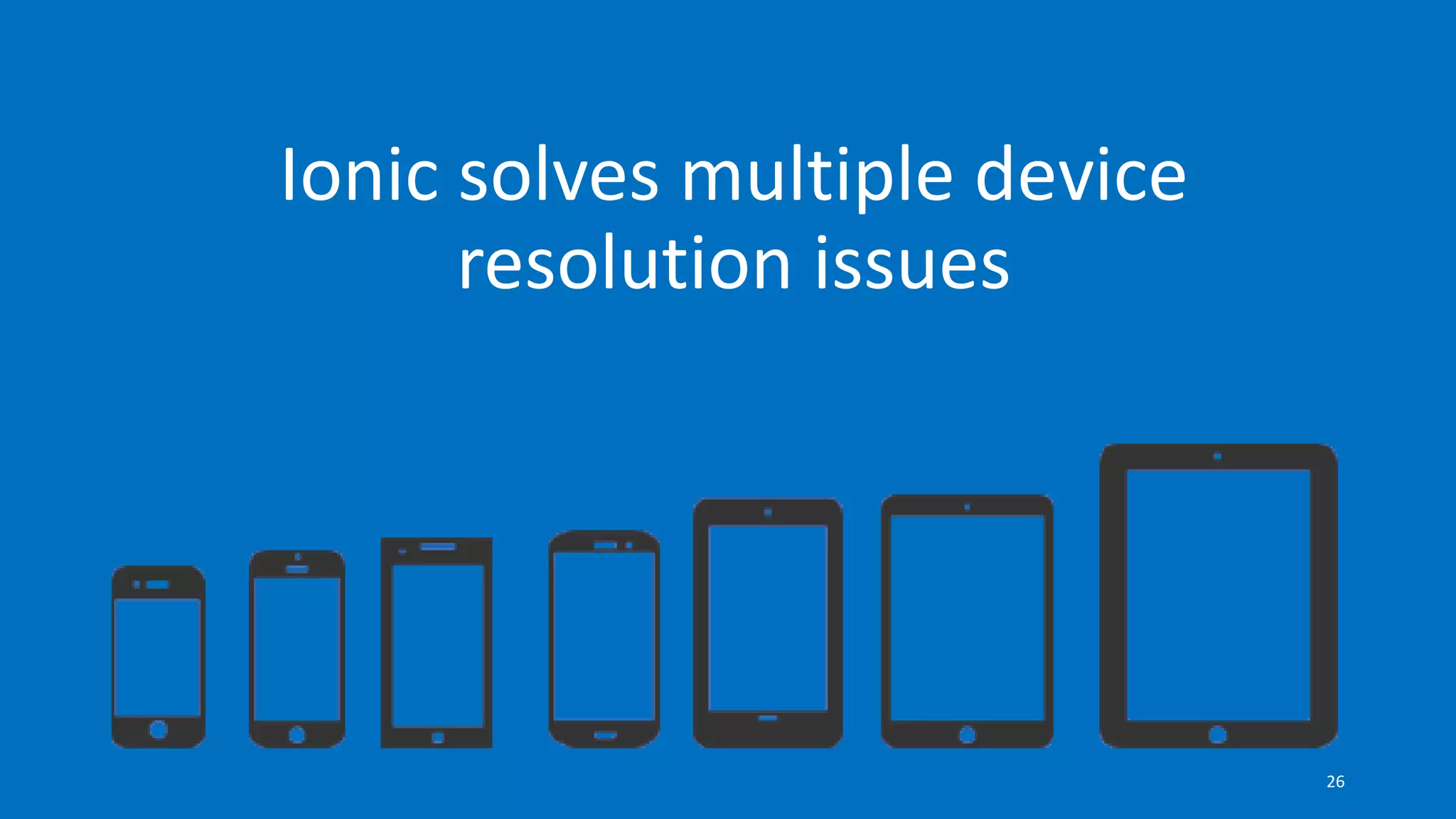 Ionic solves multiple device
resolution issues
26
 