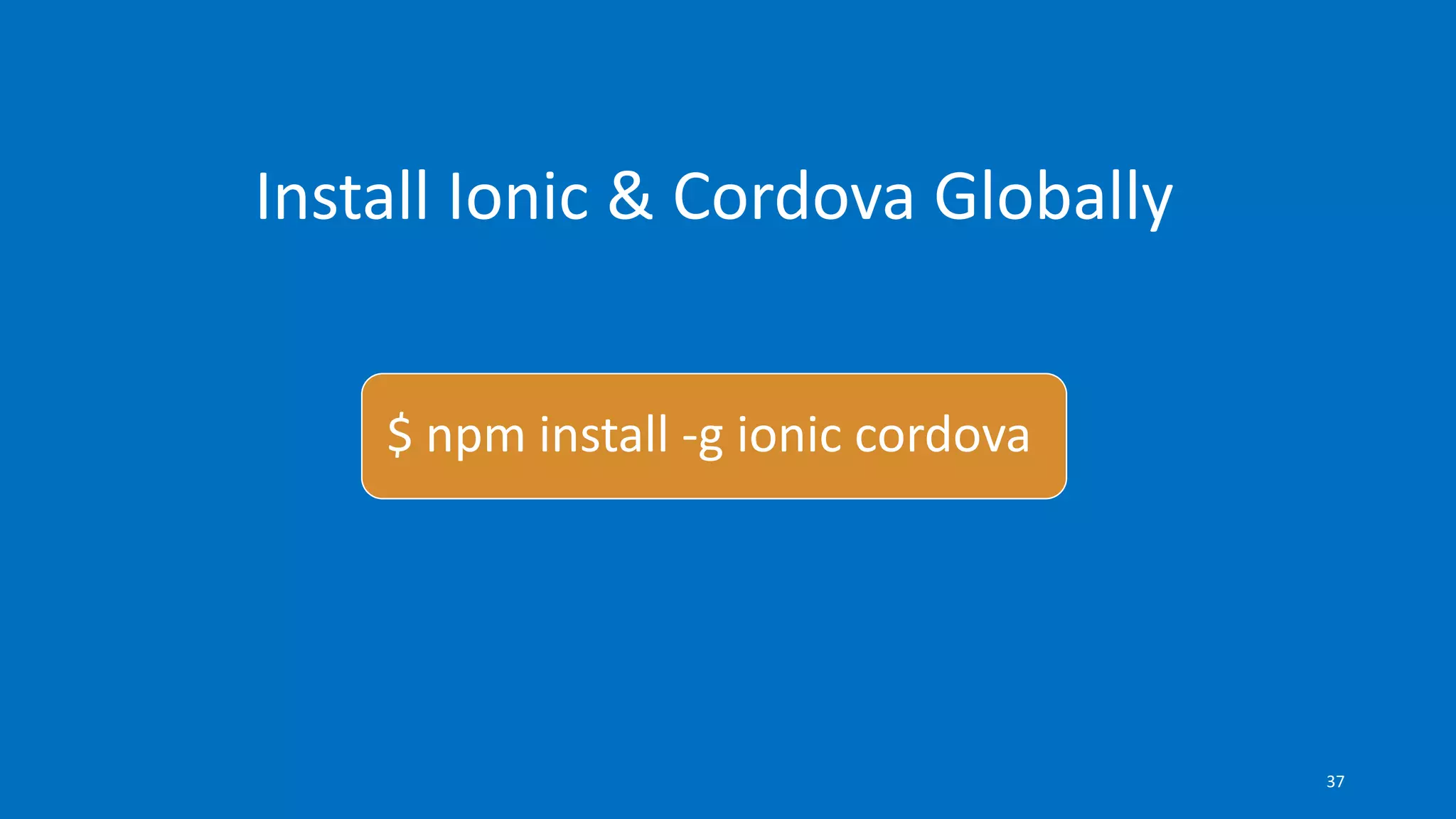 Install Ionic & Cordova Globally
$ npm install -g ionic cordova
37
 