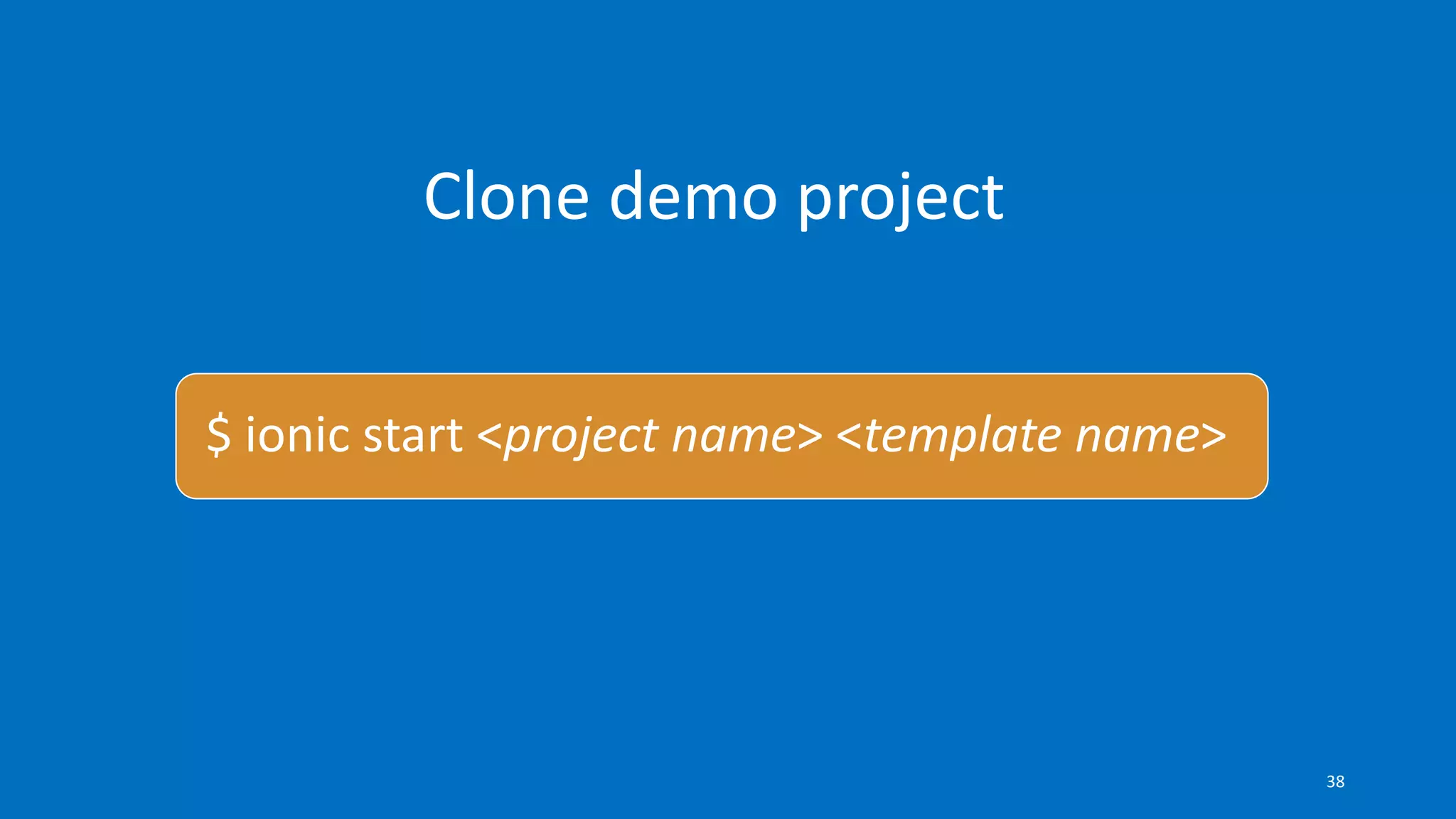 Clone demo project
$ ionic start <project name> <template name>
38
 