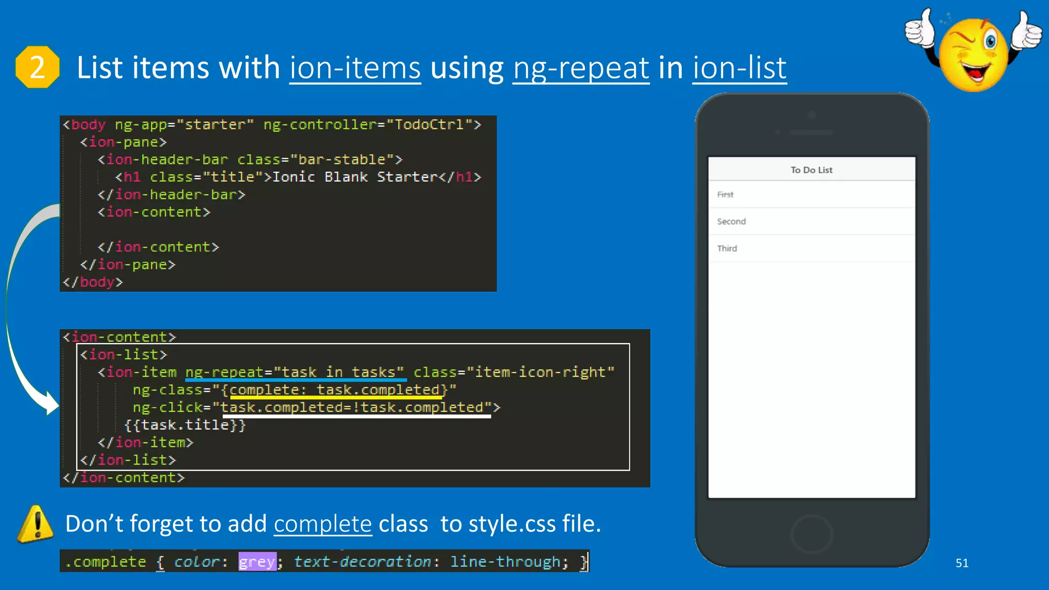 List items with ion-items using ng-repeat in ion-list2
Don’t forget to add complete class to style.css file.
51
 