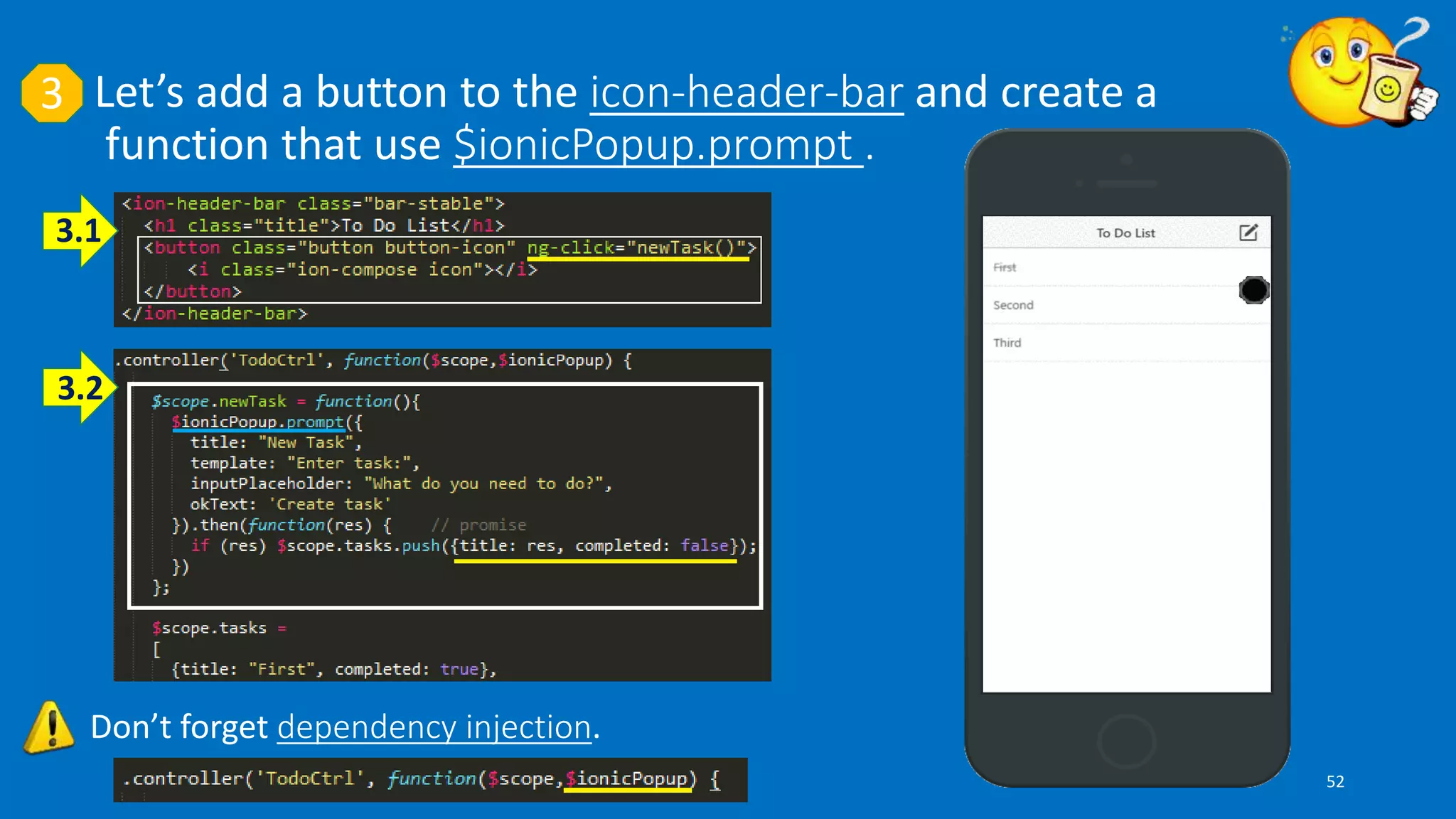 3
Don’t forget dependency injection.
Let’s add a button to the icon-header-bar and create a
function that use $ionicPopup.prompt .
3.1
3.2
52
 