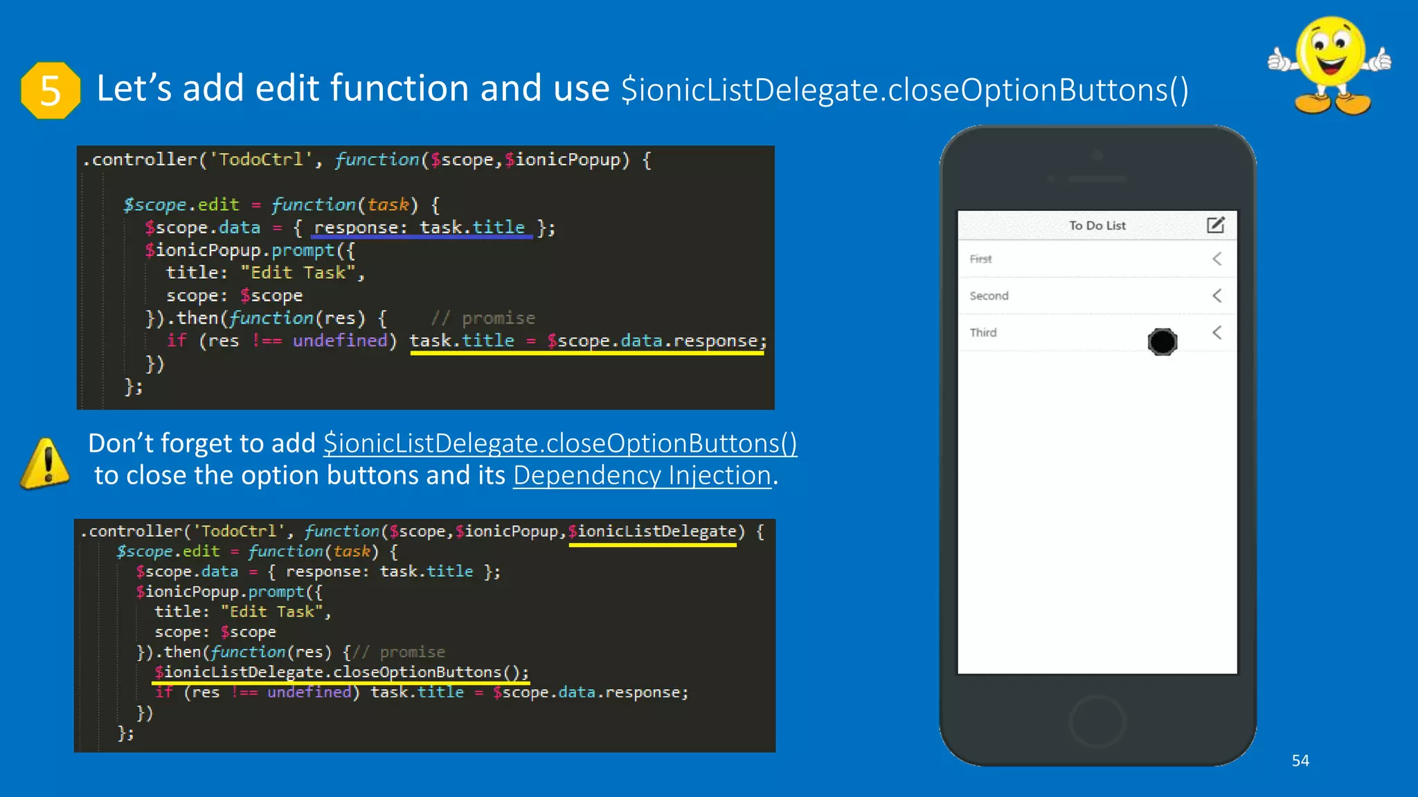 Let’s add edit function and use $ionicListDelegate.closeOptionButtons()5
Don’t forget to add $ionicListDelegate.closeOptionButtons()
to close the option buttons and its Dependency Injection.
54
 