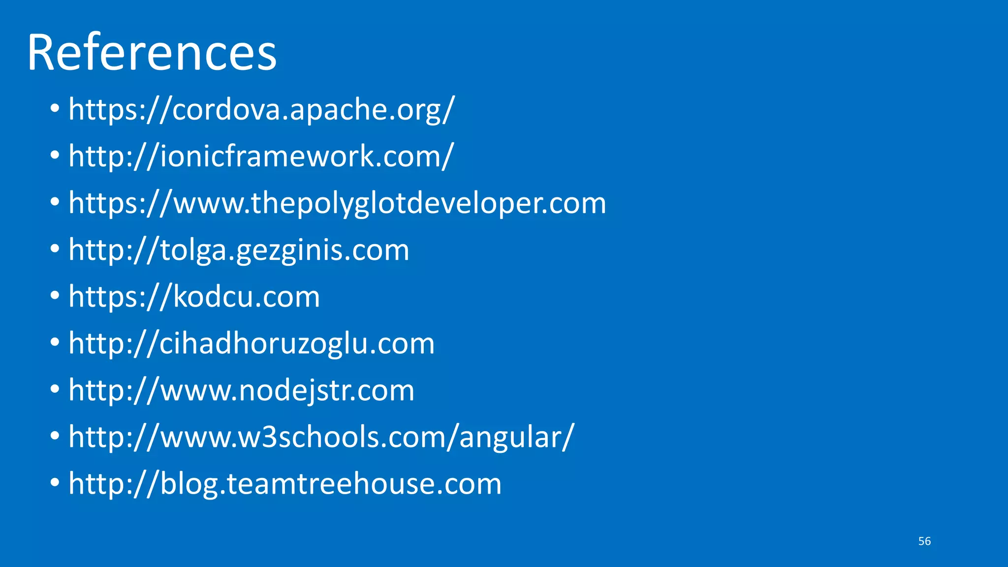 References
• https://cordova.apache.org/
• http://ionicframework.com/
• https://www.thepolyglotdeveloper.com
• http://tolga.gezginis.com
• https://kodcu.com
• http://cihadhoruzoglu.com
• http://www.nodejstr.com
• http://www.w3schools.com/angular/
• http://blog.teamtreehouse.com
56
 