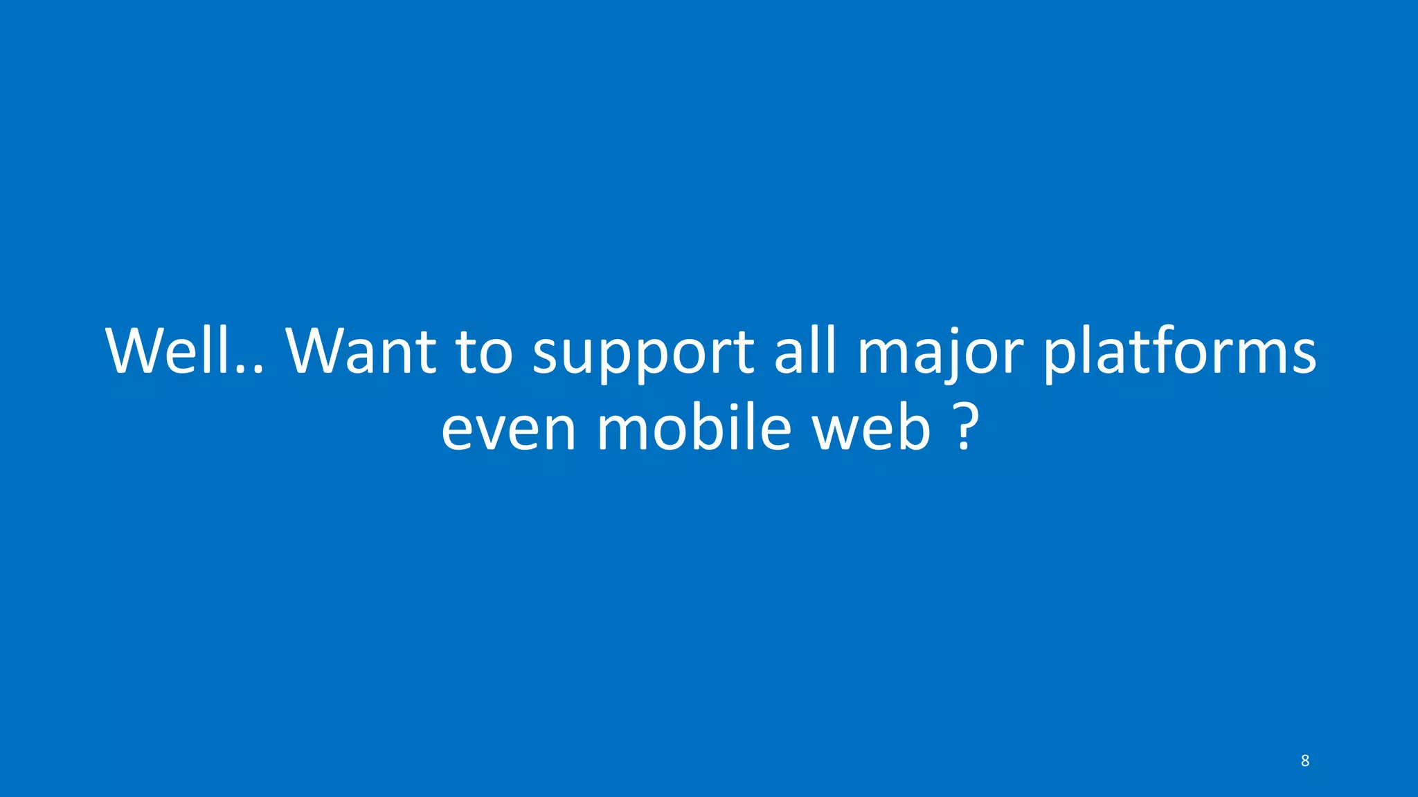Well.. Want to support all major platforms
even mobile web ?
8
 