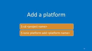 Add a platform
$ cd <project name>
$ ionic platform add <platform name>
43
 