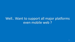 Well.. Want to support all major platforms
even mobile web ?
8
 
