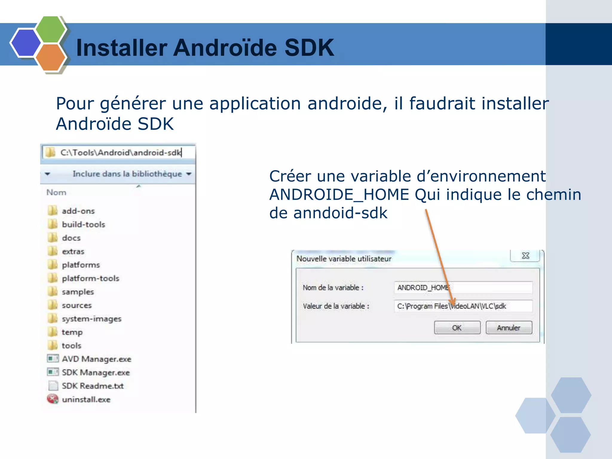 Installer Androïde SDK
Pour générer une application androide, il faudrait installer
Androïde SDK
Créer une variable d’environnement
ANDROIDE_HOME Qui indique le chemin
de anndoid-sdk
 