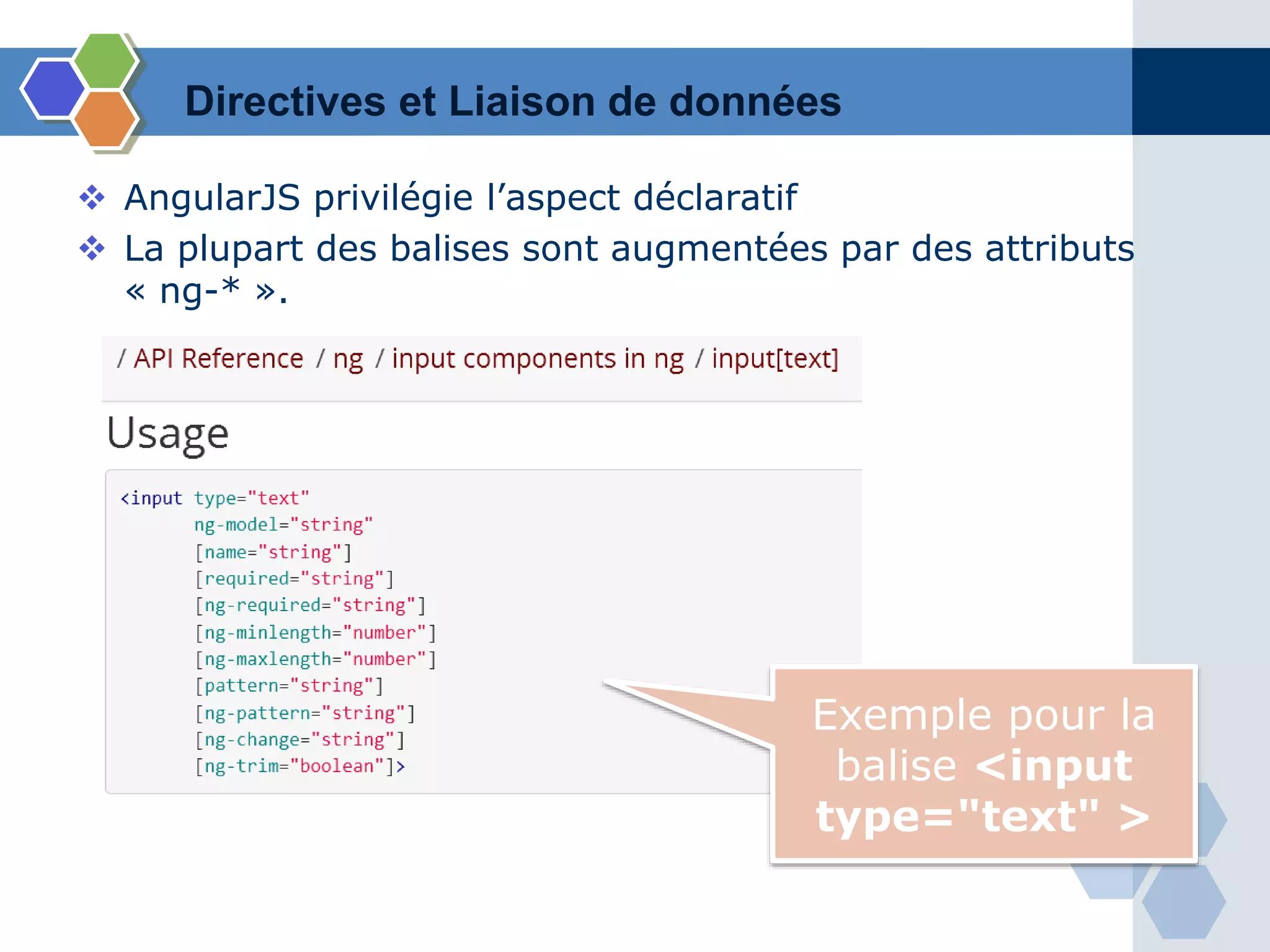  AngularJS privilégie l’aspect déclaratif
 La plupart des balises sont augmentées par des attributs
« ng-* ».
Exemple pour la
balise <input
type="text" >
Directives et Liaison de données
 