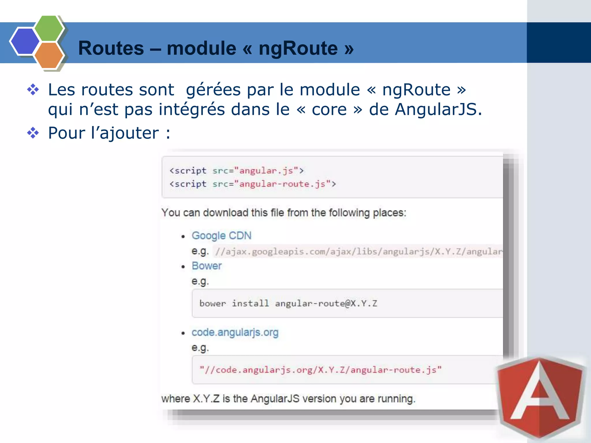 Routes – module « ngRoute »
 Les routes sont gérées par le module « ngRoute »
qui n’est pas intégrés dans le « core » de AngularJS.
 Pour l’ajouter :
 