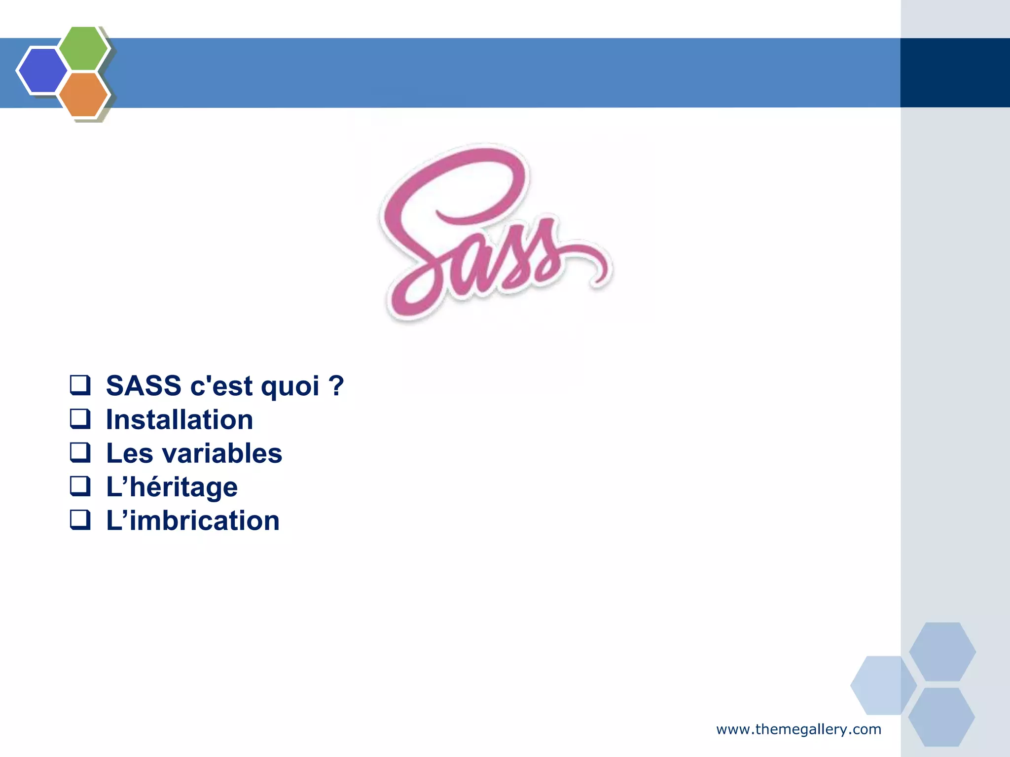 www.themegallery.com
 SASS c'est quoi ?
 Installation
 Les variables
 L’héritage
 L’imbrication
 