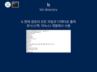ls
list directory
ls 현재 경로의 모든 파일과 디렉토리 출력
유닉스(맥, 리눅스) 계열에서 사용
 