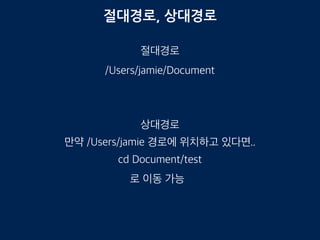 절대경로, 상대경로
절대경로
/Users/jamie/Document
상대경로
cd Document/test
만약 /Users/jamie 경로에 위치하고 있다면..
로 이동 가능
 