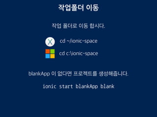 작업폴더 이동
cd ~/ionic-space
cd c:ionic-space
ionic start blankApp blank
작업 폴더로 이동 합시다.
blankApp 이 없다면 프로젝트를 생성해줍니다.
 