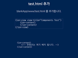test.html 추가
blankApp/www/templates/test.html 를 추가합니다.
<ion-view view-title="Components Test">
<ion-content>
</ion-content>
</ion-view>
<ion-content>
<!-- 컨텐츠는 여기 배치 됩니다. -->
</ion-content>
 