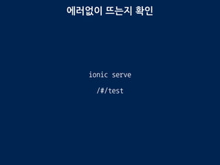 에러없이 뜨는지 확인
ionic serve
/#/test
 