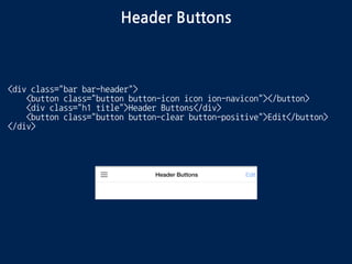 Header Buttons
<div class="bar bar-header">
<button class="button button-icon icon ion-navicon"></button>
<div class="h1 title">Header Buttons</div>
<button class="button button-clear button-positive">Edit</button>
</div>
 