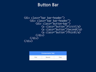Button Bar
<div class="bar bar-header">
<div class="button-bar">
<a class="button">First</a>
<a class="button">Second</a>
<a class="button">Third</a>
</div>
</div>
 