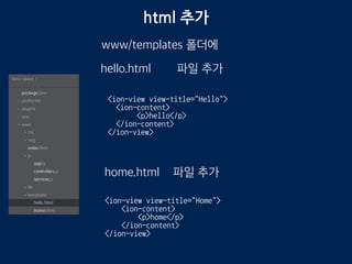 app.js 2
www/js app.js 수정
.state('hello', {
url: "/hello",
templateUrl: "templates/hello.html"
})
.state("home", {
url: "/",
templateUrl: "templates/home.html"
})
내용 추가
 